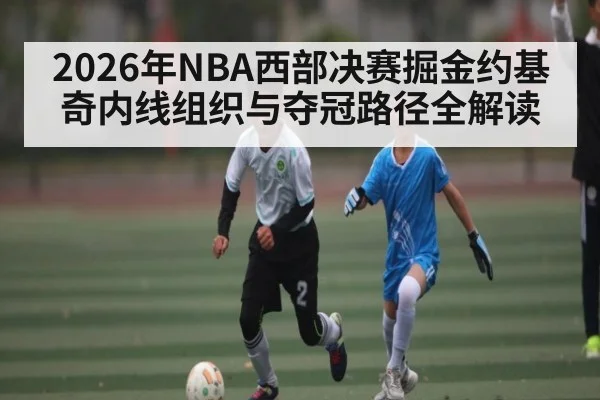 2026年NBA西部决赛掘金约基奇内线组织与夺冠路径全解读（hth）